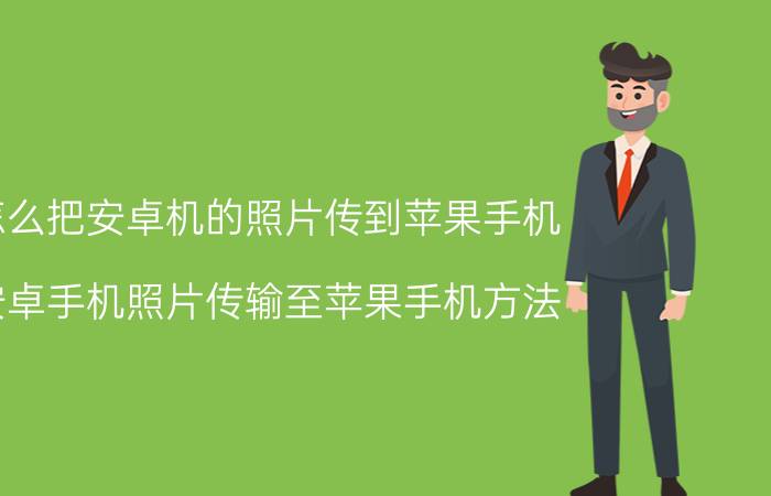 怎么把安卓机的照片传到苹果手机 安卓手机照片传输至苹果手机方法